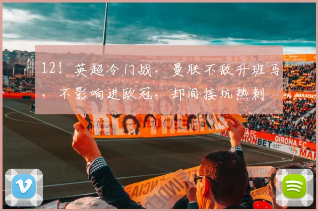 12！英超冷门战，曼联不敌升班马，不影响进欧冠，却间接坑热刺