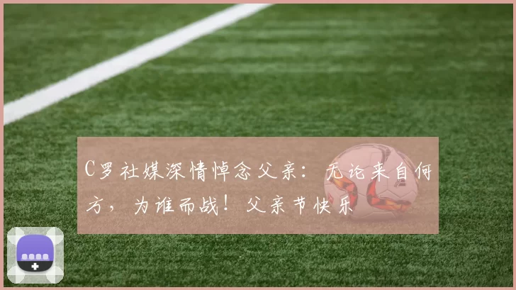 C罗社媒深情悼念父亲：无论来自何方，为谁而战！父亲节快乐️