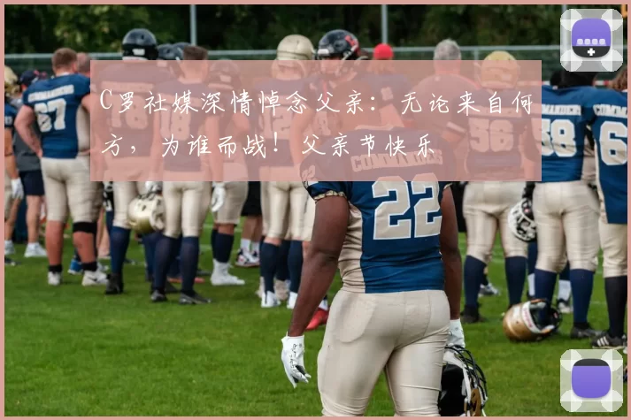 C罗社媒深情悼念父亲:无论来自何方,为谁而战!父亲节快乐️