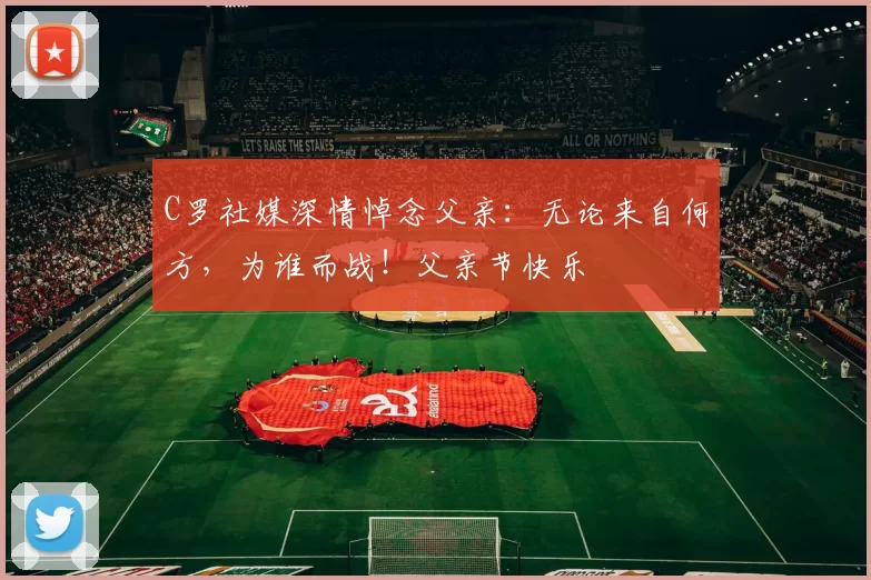 C罗社媒深情悼念父亲:无论来自何方,为谁而战!父亲节快乐️