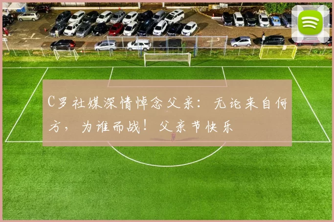 C罗社媒深情悼念父亲：无论来自何方，为谁而战！父亲节快乐️