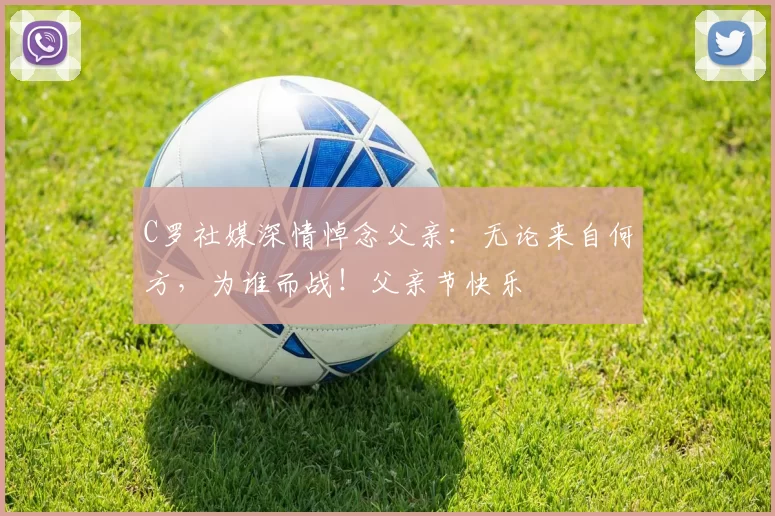 C罗社媒深情悼念父亲:无论来自何方,为谁而战!父亲节快乐️