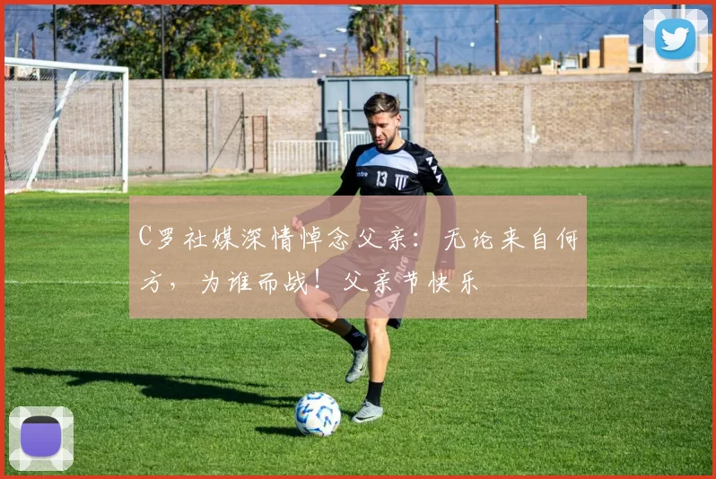 C罗社媒深情悼念父亲：无论来自何方，为谁而战！父亲节快乐️
