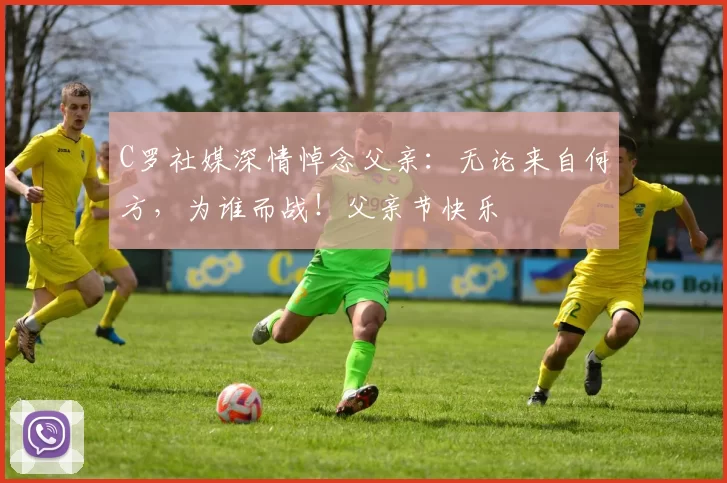 C罗社媒深情悼念父亲：无论来自何方，为谁而战！父亲节快乐️