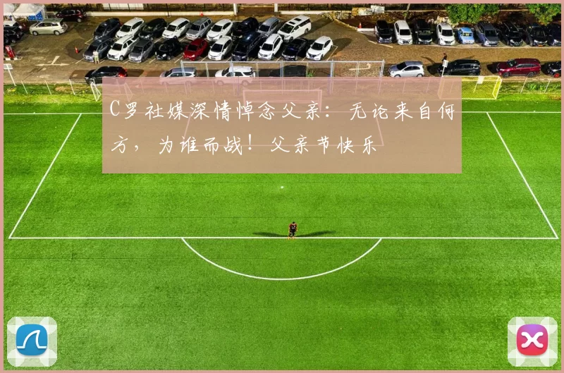 C罗社媒深情悼念父亲:无论来自何方,为谁而战!父亲节快乐️