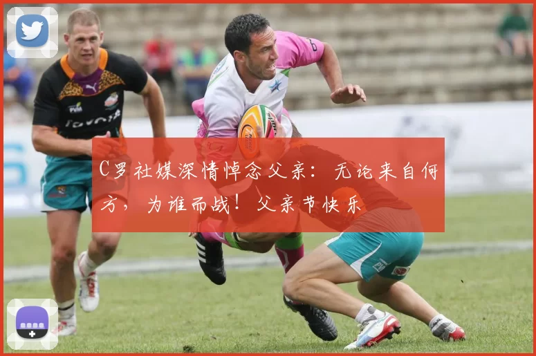 C罗社媒深情悼念父亲：无论来自何方，为谁而战！父亲节快乐️