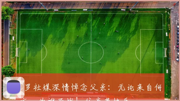 C罗社媒深情悼念父亲:无论来自何方,为谁而战!父亲节快乐️