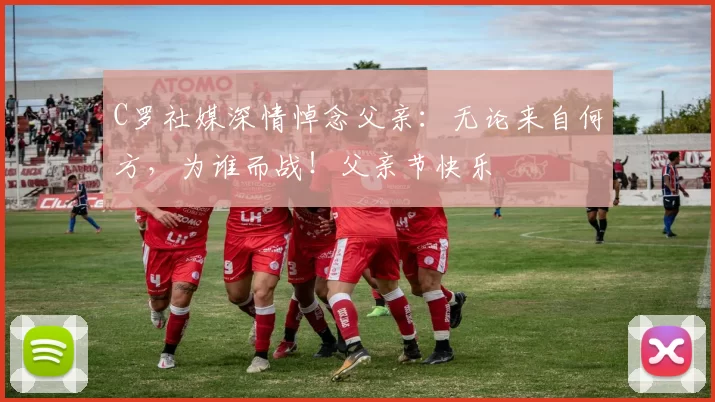 C罗社媒深情悼念父亲:无论来自何方,为谁而战!父亲节快乐️