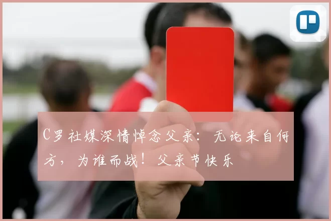 C罗社媒深情悼念父亲:无论来自何方,为谁而战!父亲节快乐️