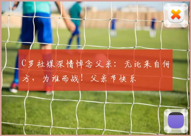 C罗社媒深情悼念父亲：无论来自何方，为谁而战！父亲节快乐️