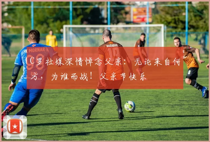 C罗社媒深情悼念父亲：无论来自何方，为谁而战！父亲节快乐️