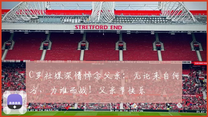 C罗社媒深情悼念父亲：无论来自何方，为谁而战！父亲节快乐️