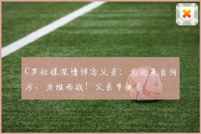 C罗社媒深情悼念父亲:无论来自何方,为谁而战!父亲节快乐️