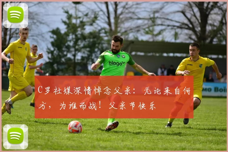 C罗社媒深情悼念父亲:无论来自何方,为谁而战!父亲节快乐️