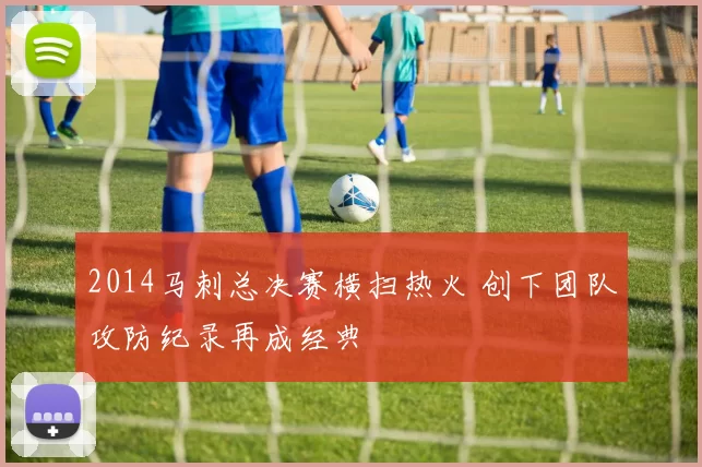 2014马刺总决赛横扫热火 创下团队攻防纪录再成经典