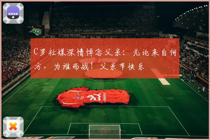 C罗社媒深情悼念父亲：无论来自何方，为谁而战！父亲节快乐️