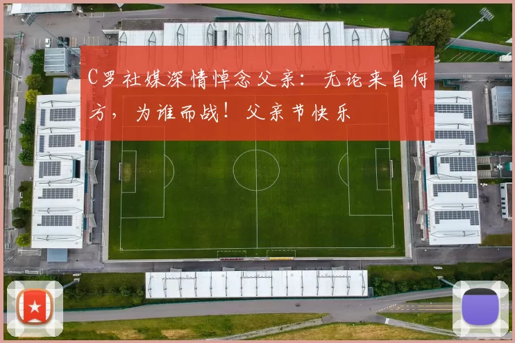 C罗社媒深情悼念父亲:无论来自何方,为谁而战!父亲节快乐️