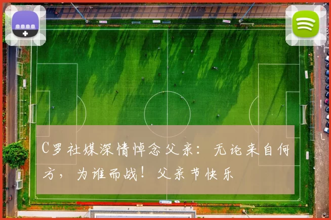 C罗社媒深情悼念父亲：无论来自何方，为谁而战！父亲节快乐️