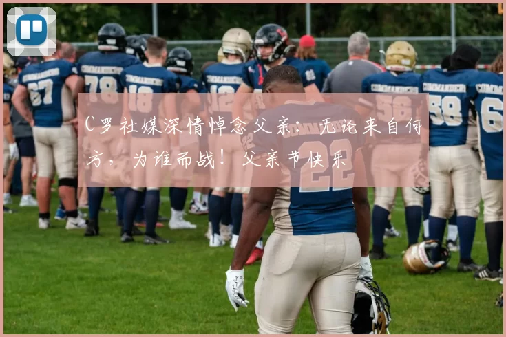 C罗社媒深情悼念父亲：无论来自何方，为谁而战！父亲节快乐️