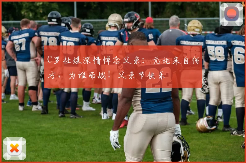 C罗社媒深情悼念父亲：无论来自何方，为谁而战！父亲节快乐️