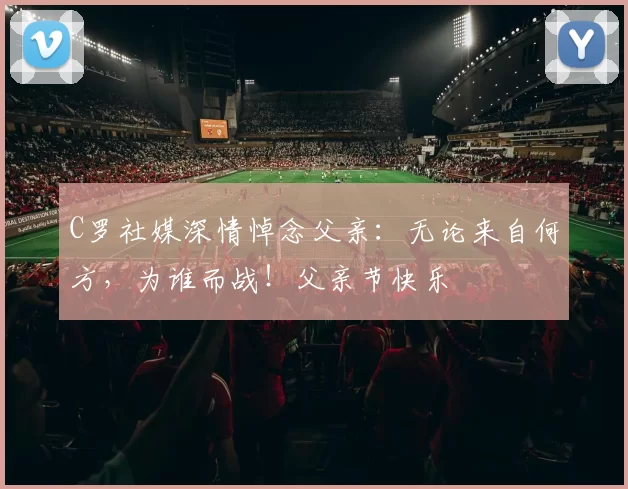 C罗社媒深情悼念父亲:无论来自何方,为谁而战!父亲节快乐️