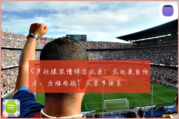 C罗社媒深情悼念父亲：无论来自何方，为谁而战！父亲节快乐️