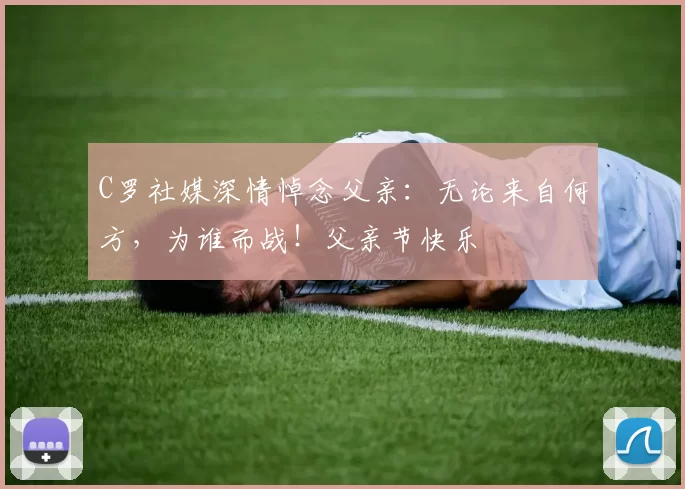 C罗社媒深情悼念父亲：无论来自何方，为谁而战！父亲节快乐️