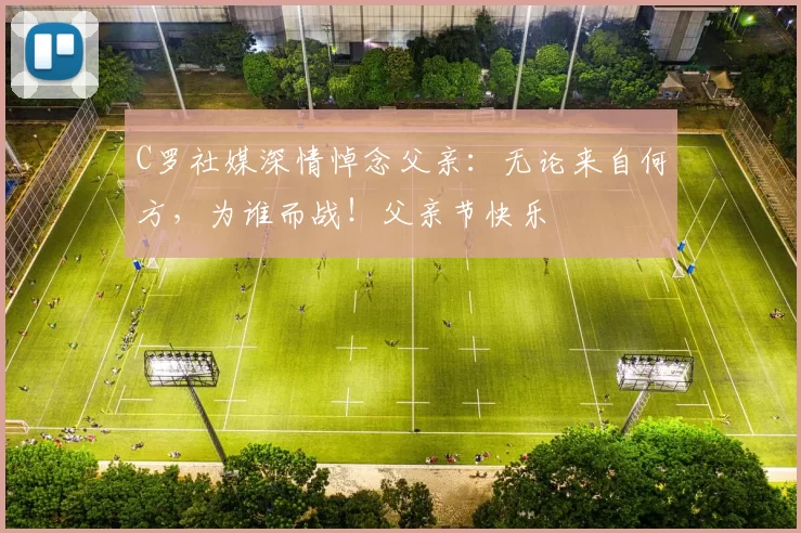 C罗社媒深情悼念父亲:无论来自何方,为谁而战!父亲节快乐️