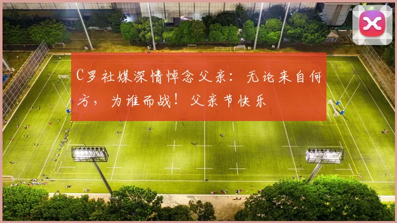 C罗社媒深情悼念父亲:无论来自何方,为谁而战!父亲节快乐️