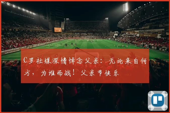 C罗社媒深情悼念父亲:无论来自何方,为谁而战!父亲节快乐️