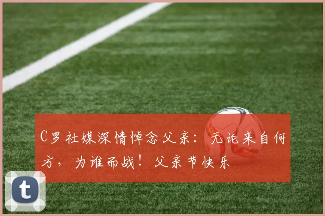 C罗社媒深情悼念父亲：无论来自何方，为谁而战！父亲节快乐️