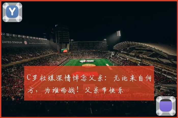 C罗社媒深情悼念父亲：无论来自何方，为谁而战！父亲节快乐️