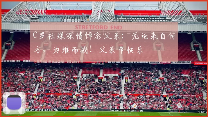 C罗社媒深情悼念父亲：无论来自何方，为谁而战！父亲节快乐️