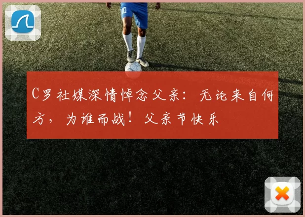 C罗社媒深情悼念父亲:无论来自何方,为谁而战!父亲节快乐️