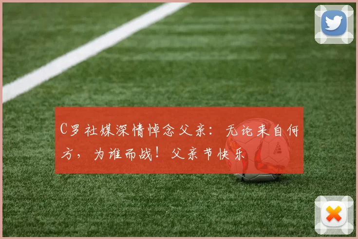 C罗社媒深情悼念父亲：无论来自何方，为谁而战！父亲节快乐️