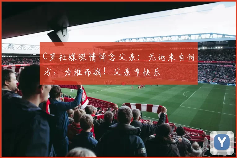 C罗社媒深情悼念父亲:无论来自何方,为谁而战!父亲节快乐️