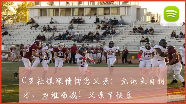 C罗社媒深情悼念父亲:无论来自何方,为谁而战!父亲节快乐️