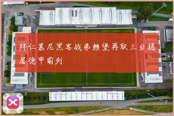 拜仁慕尼黑客战弗赖堡再取三分稳居德甲前列