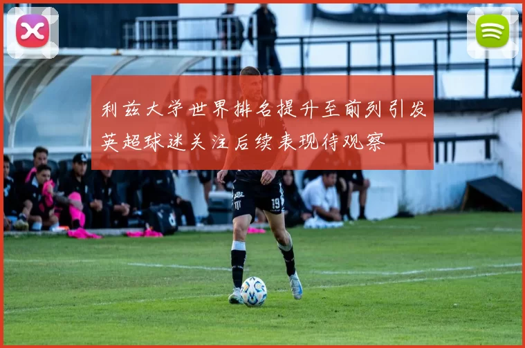 利兹大学世界排名提升至前列引发英超球迷关注后续表现待观察