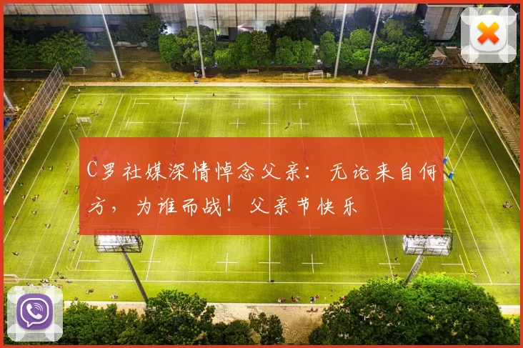 C罗社媒深情悼念父亲:无论来自何方,为谁而战!父亲节快乐️