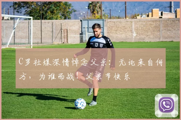 C罗社媒深情悼念父亲：无论来自何方，为谁而战！父亲节快乐️