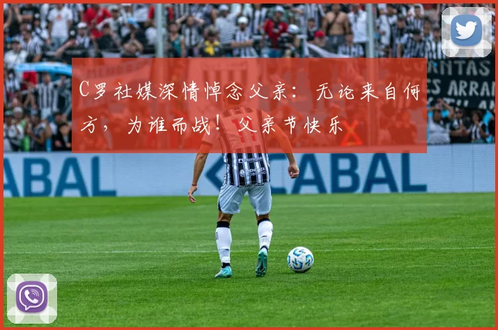 C罗社媒深情悼念父亲:无论来自何方,为谁而战!父亲节快乐️