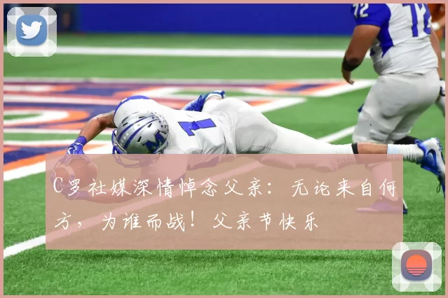 C罗社媒深情悼念父亲：无论来自何方，为谁而战！父亲节快乐️