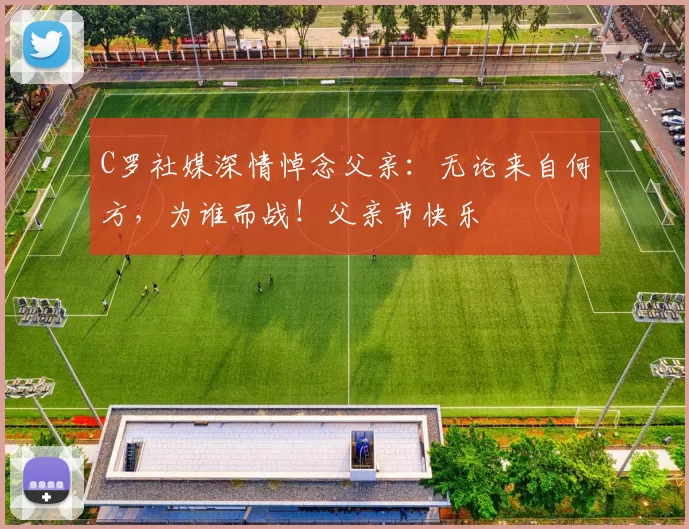 C罗社媒深情悼念父亲:无论来自何方,为谁而战!父亲节快乐️