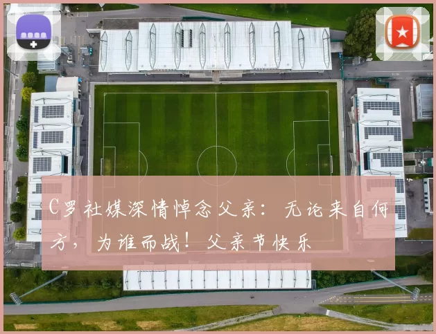 C罗社媒深情悼念父亲：无论来自何方，为谁而战！父亲节快乐️