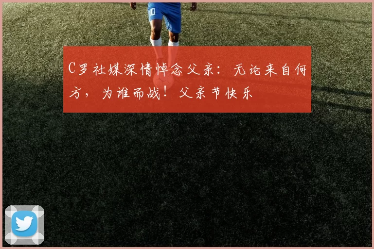 C罗社媒深情悼念父亲：无论来自何方，为谁而战！父亲节快乐️