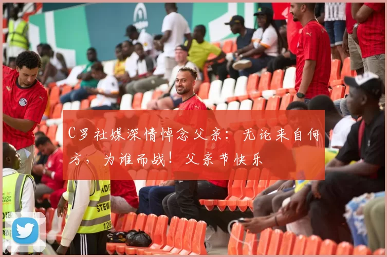 C罗社媒深情悼念父亲：无论来自何方，为谁而战！父亲节快乐️