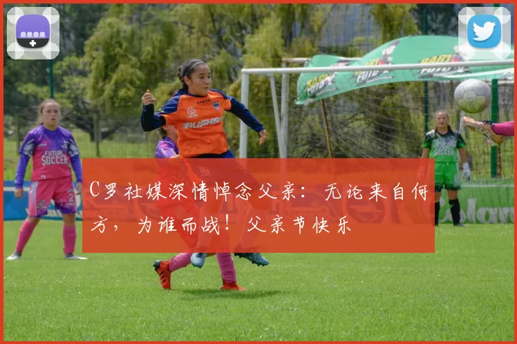 C罗社媒深情悼念父亲:无论来自何方,为谁而战!父亲节快乐️