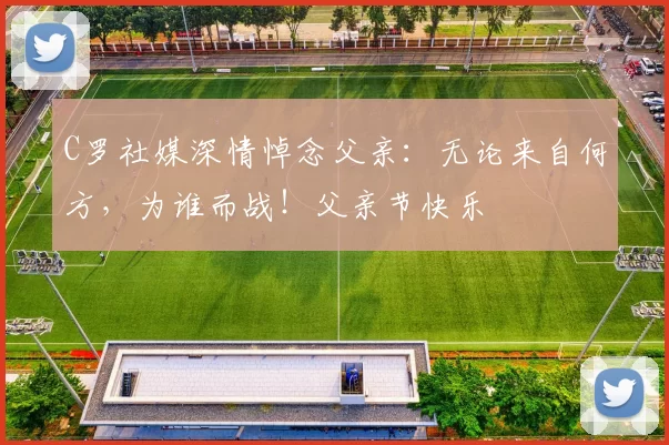 C罗社媒深情悼念父亲：无论来自何方，为谁而战！父亲节快乐️