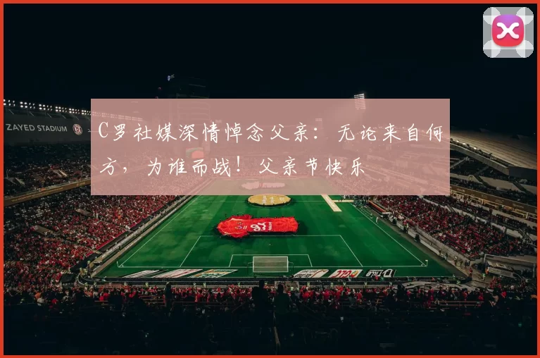 C罗社媒深情悼念父亲:无论来自何方,为谁而战!父亲节快乐️